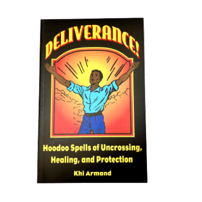 Deliverance! Hoodoo Spells of Uncrossing, Healing, and Protection